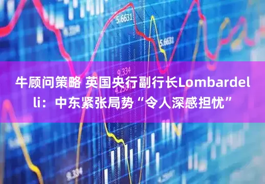 牛顾问策略 英国央行副行长Lombardelli：中东紧张局势“令人深感担忧”