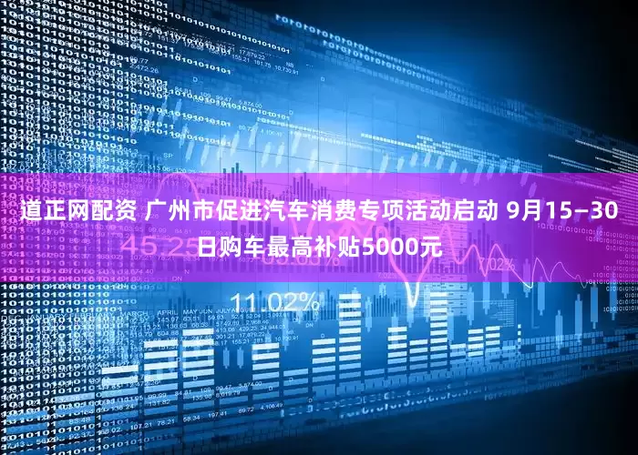 道正网配资 广州市促进汽车消费专项活动启动 9月15—30日购车最高补贴5000元