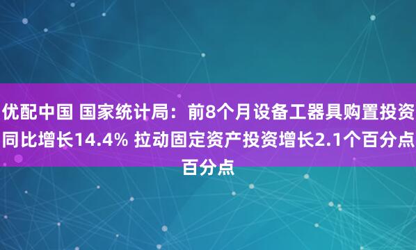 优配中国 国家统计局：前8个月设备工器具购置投资同比增长14.4% 拉动固定资产投资增长2.1个百分点