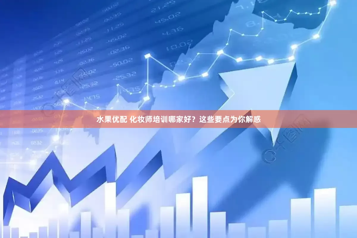 水果优配 化妆师培训哪家好？这些要点为你解惑