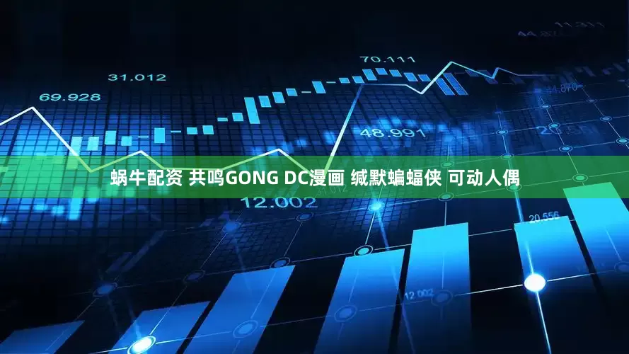 蜗牛配资 共鸣GONG DC漫画 缄默蝙蝠侠 可动人偶