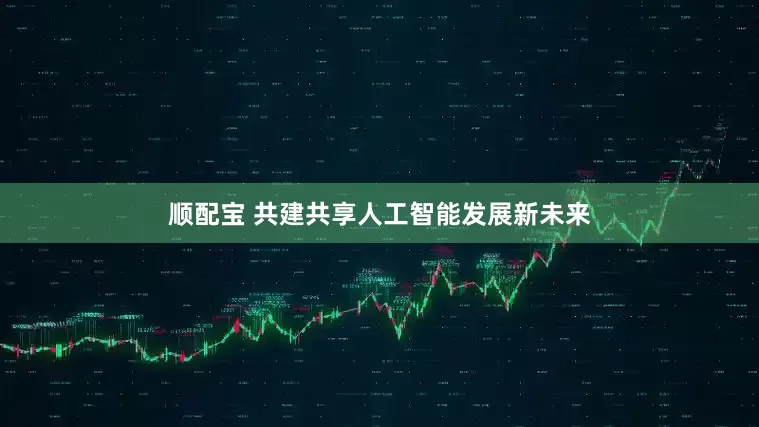 顺配宝 共建共享人工智能发展新未来
