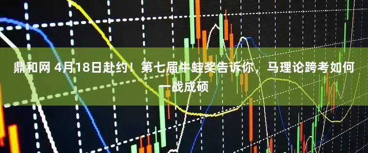 鼎和网 4月18日赴约！第七届牛蛙奖告诉你，马理论跨考如何一战成硕